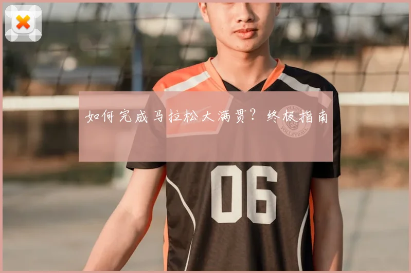 如何完成马拉松大满贯?终极指南